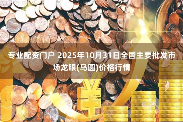 专业配资门户 2025年10月31日全国主要批发市场龙眼(乌圆)价格行情