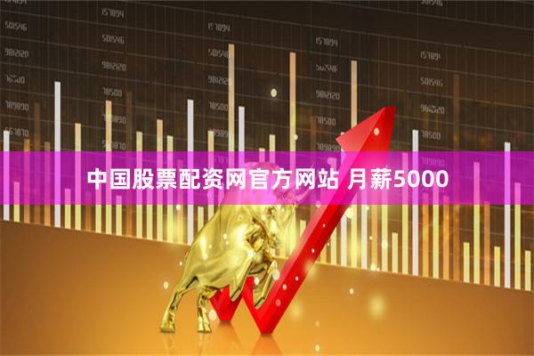 中国股票配资网官方网站 月薪5000