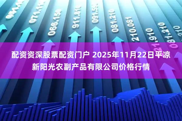 配资资深股票配资门户 2025年11月22日平凉新阳光农副产品有限公司价格行情