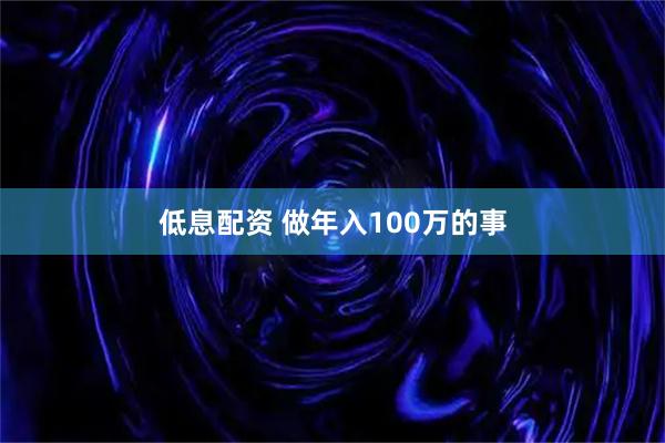 低息配资 做年入100万的事