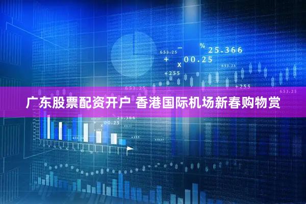 广东股票配资开户 香港国际机场新春购物赏