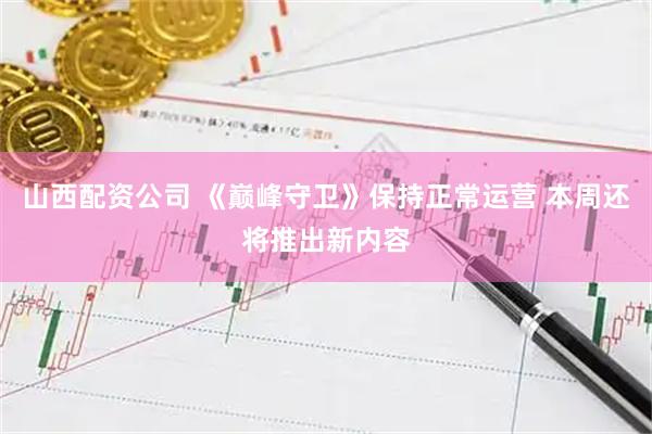 山西配资公司 《巅峰守卫》保持正常运营 本周还将推出新内容