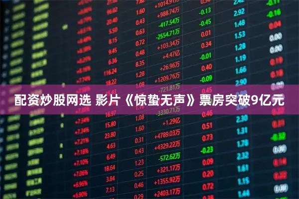 配资炒股网选 影片《惊蛰无声》票房突破9亿元