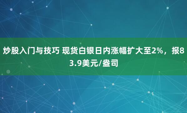 炒股入门与技巧 现货白银日内涨幅扩大至2%，报83.9美元/盎司