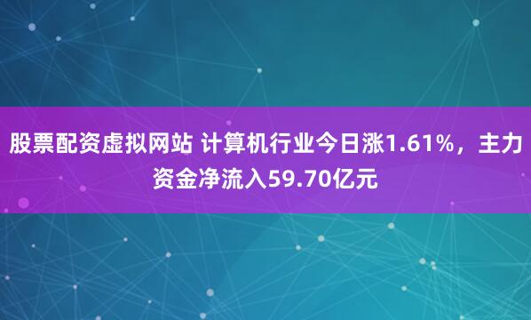 股票配资虚拟网站 计算机行业今日涨1.61%，主力资金净流入59.70亿元