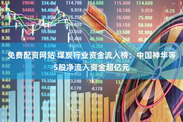 免费配资网站 煤炭行业资金流入榜：中国神华等5股净流入资金超亿元