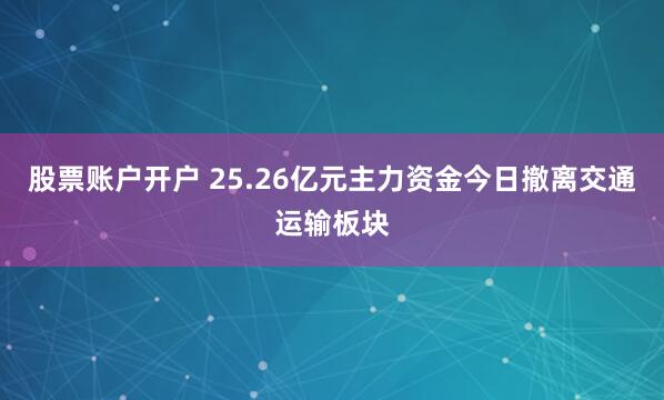 股票账户开户 25.26亿元主力资金今日撤离交通运输板块