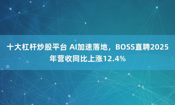 十大杠杆炒股平台 AI加速落地，BOSS直聘2025年营收同比上涨12.4%