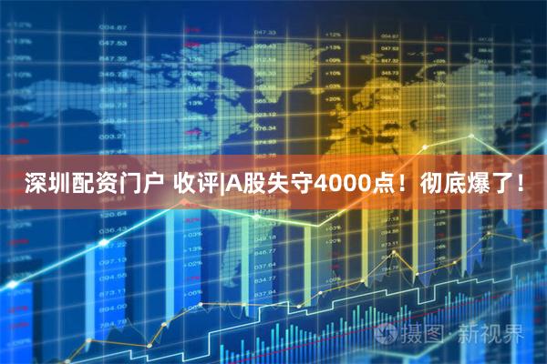 深圳配资门户 收评|A股失守4000点！彻底爆了！