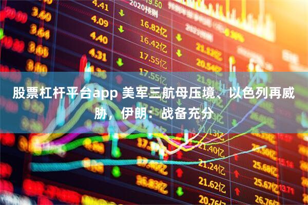 股票杠杆平台app 美军三航母压境、以色列再威胁，伊朗：战备充分