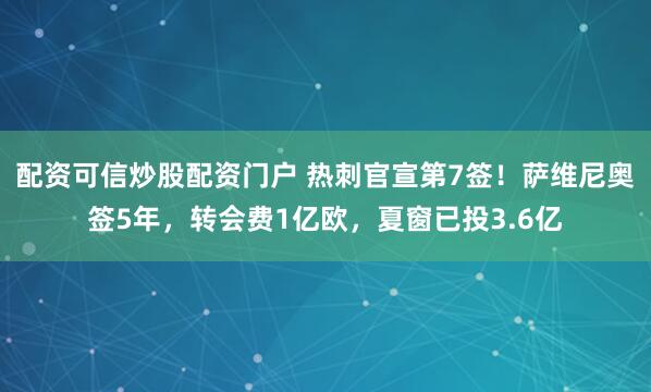 配资可信炒股配资门户 热刺官宣第7签！萨维尼奥签5年，转会费1亿欧，夏窗已投3.6亿